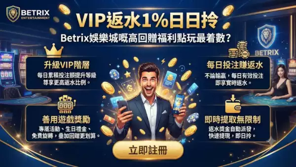 VIP返水1%日日拎，Betrix娛樂城嘅高回贈福利點玩最着數？